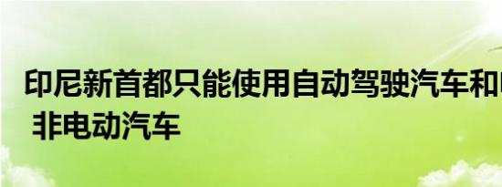 印尼新首都只能使用自动驾驶汽车和电动汽车 非电动汽车