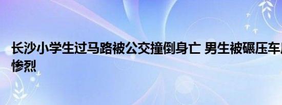 长沙小学生过马路被公交撞倒身亡 男生被碾压车底车祸现场惨烈