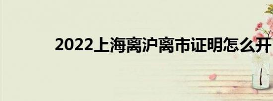 2022上海离沪离市证明怎么开