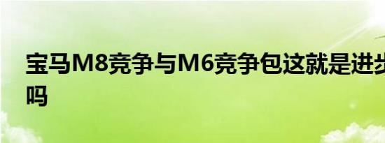 宝马M8竞争与M6竞争包这就是进步的感觉吗