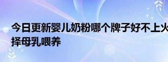 今日更新婴儿奶粉哪个牌子好不上火 最好选择母乳喂养