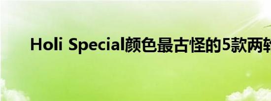 Holi Special颜色最古怪的5款两轮车