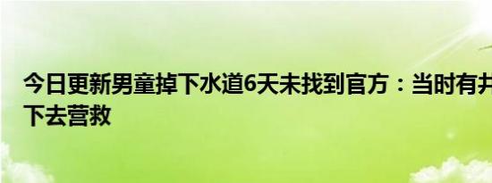 今日更新男童掉下水道6天未找到官方：当时有井盖 曾有人下去营救