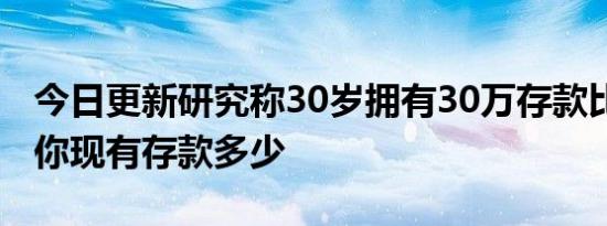 今日更新研究称30岁拥有30万存款比较理想 你现有存款多少