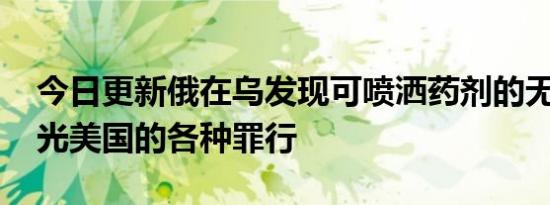 今日更新俄在乌发现可喷洒药剂的无人机 曝光美国的各种罪行