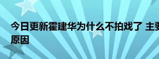 今日更新霍建华为什么不拍戏了 主要有两大原因