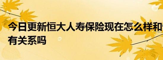 今日更新恒大人寿保险现在怎么样和恒大地产有关系吗