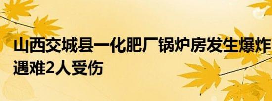 山西交城县一化肥厂锅炉房发生爆炸 造成3人遇难2人受伤