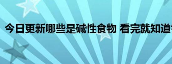 今日更新哪些是碱性食物 看完就知道答案了