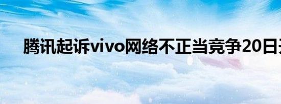 腾讯起诉vivo网络不正当竞争20日开庭