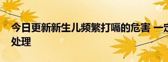 今日更新新生儿频繁打嗝的危害 一定要及时处理