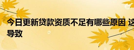 今日更新贷款资质不足有哪些原因 这6点原因导致