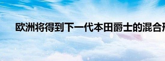 欧洲将得到下一代本田爵士的混合形式