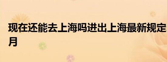 现在还能去上海吗进出上海最新规定2022年5月