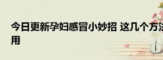 今日更新孕妇感冒小妙招 这几个方法非常受用