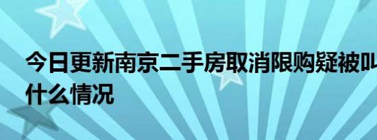 今日更新南京二手房取消限购疑被叫停 这是什么情况