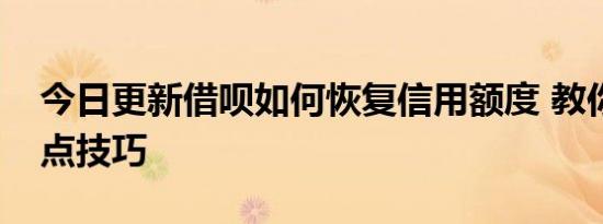 今日更新借呗如何恢复信用额度 教你以下几点技巧