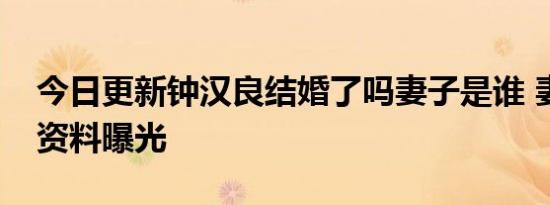 今日更新钟汉良结婚了吗妻子是谁 妻子个人资料曝光