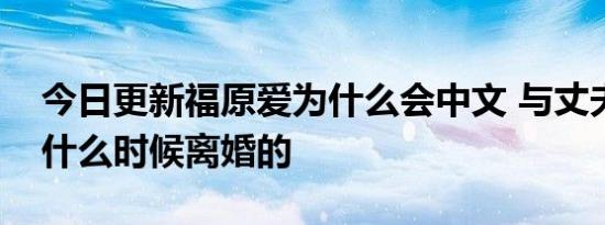 今日更新福原爱为什么会中文 与丈夫江宏杰什么时候离婚的