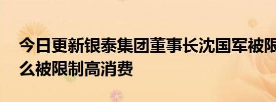 今日更新银泰集团董事长沈国军被限高 为什么被限制高消费