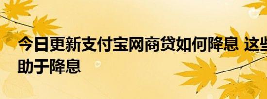 今日更新支付宝网商贷如何降息 这些技巧有助于降息