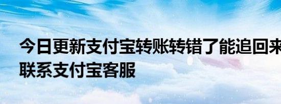 今日更新支付宝转账转错了能追回来吗 可以联系支付宝客服