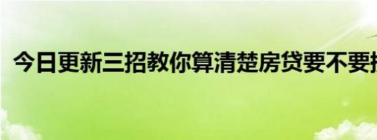 今日更新三招教你算清楚房贷要不要提前还