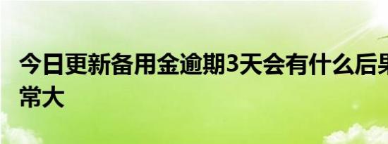 今日更新备用金逾期3天会有什么后果 影响非常大