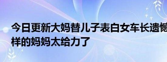 今日更新大妈替儿子表白女车长遗憾被拒 这样的妈妈太给力了