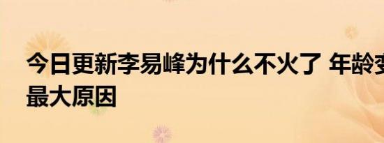 今日更新李易峰为什么不火了 年龄变大成为最大原因