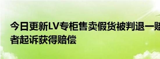 今日更新LV专柜售卖假货被判退一赔三 消费者起诉获得赔偿