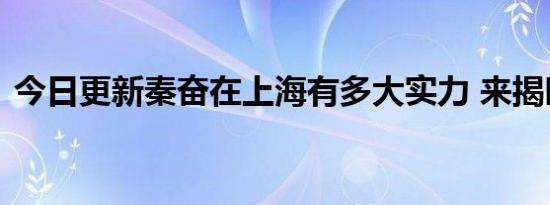 今日更新秦奋在上海有多大实力 来揭晓答案