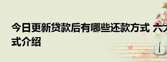 今日更新贷款后有哪些还款方式 六大还款方式介绍