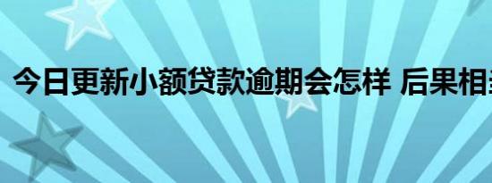 今日更新小额贷款逾期会怎样 后果相当严重