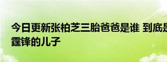 今日更新张柏芝三胎爸爸是谁 到底是不是谢霆锋的儿子