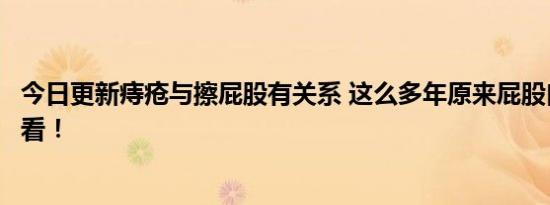 今日更新痔疮与擦屁股有关系 这么多年原来屁股白擦了快看看！