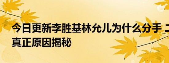 今日更新李胜基林允儿为什么分手 二人分手真正原因揭秘