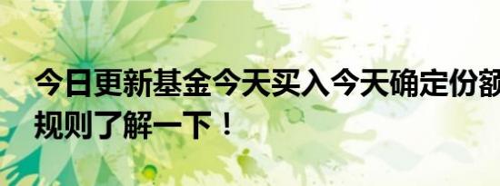 今日更新基金今天买入今天确定份额吗 交易规则了解一下！