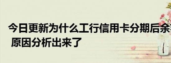 今日更新为什么工行信用卡分期后余额变负数 原因分析出来了