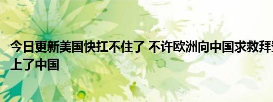 今日更新美国快扛不住了 不许欧洲向中国求救拜登自己却找上了中国