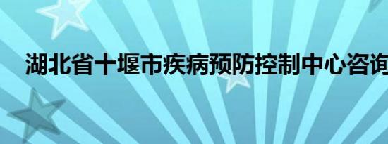 湖北省十堰市疾病预防控制中心咨询热线