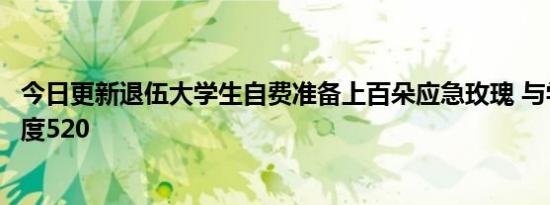 今日更新退伍大学生自费准备上百朵应急玫瑰 与学弟学妹欢度520