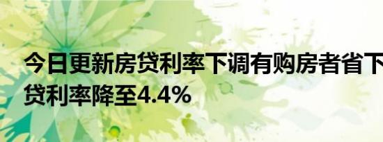 今日更新房贷利率下调有购房者省下16万 房贷利率降至4.4%