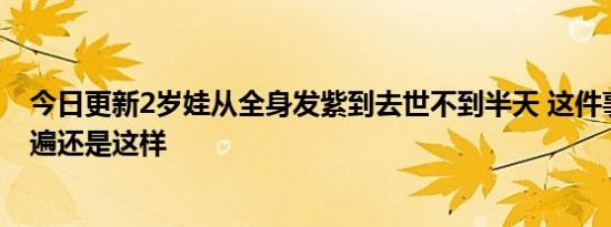 今日更新2岁娃从全身发紫到去世不到半天 这件事说了一万遍还是这样