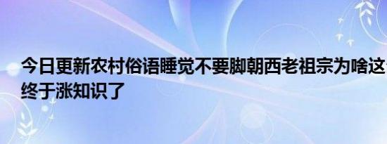 今日更新农村俗语睡觉不要脚朝西老祖宗为啥这么说  如今终于涨知识了