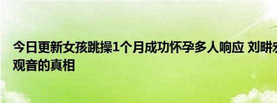 今日更新女孩跳操1个月成功怀孕多人响应 刘畊宏揭秘送子观音的真相