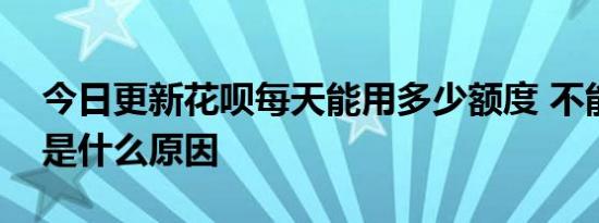 今日更新花呗每天能用多少额度 不能大额刷是什么原因