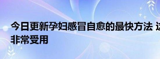 今日更新孕妇感冒自愈的最快方法 这几方法非常受用