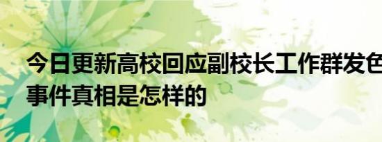 今日更新高校回应副校长工作群发色情言论 事件真相是怎样的