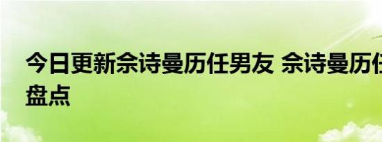 今日更新佘诗曼历任男友 佘诗曼历任男友大盘点